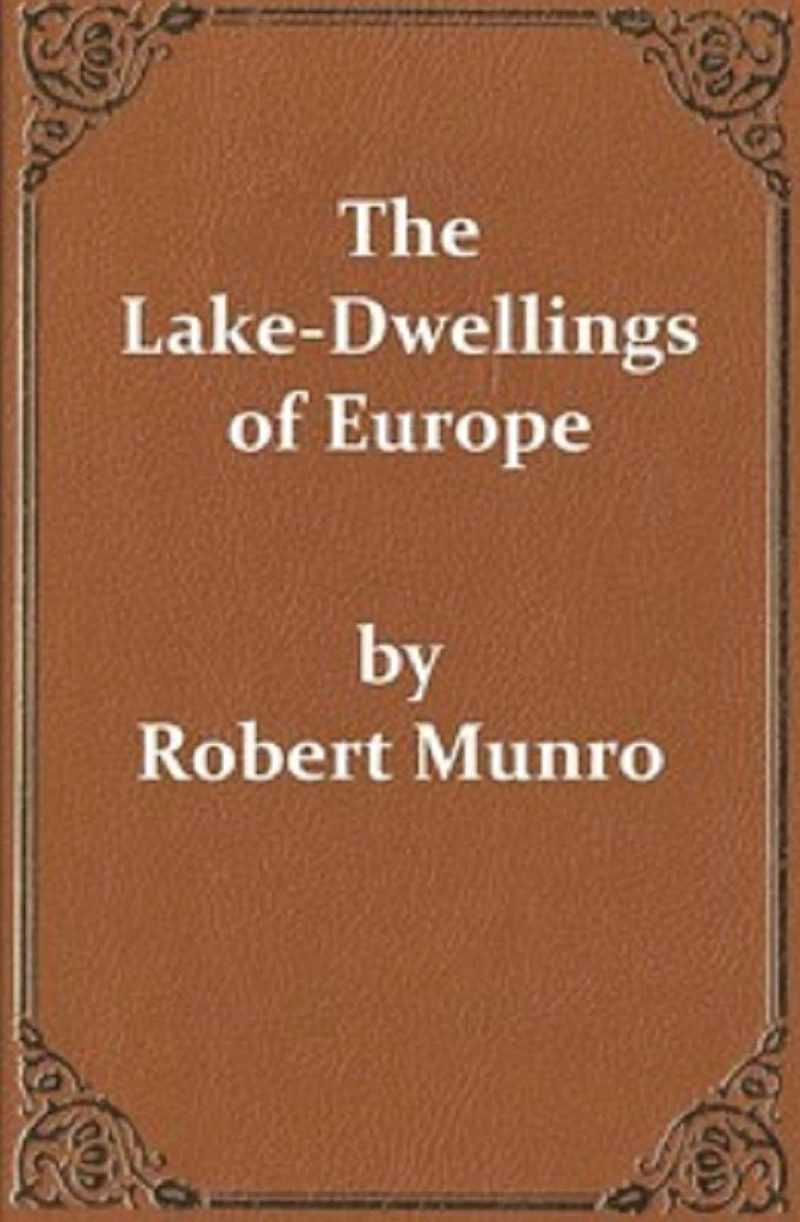 The Lake-Dwellings of Europe (Unabridged and Illustrated)