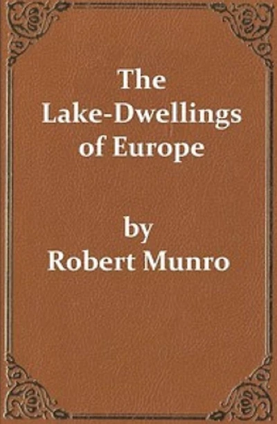 The Lake-Dwellings of Europe (Unabridged and Illustrated)