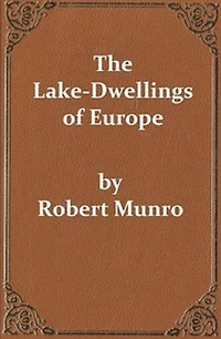 The Lake-Dwellings of Europe (Unabridged and Illustrated)