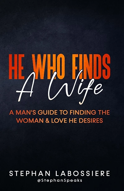 He Who Finds A Wife: Man's Guide to Finding the Woman and Love Desires