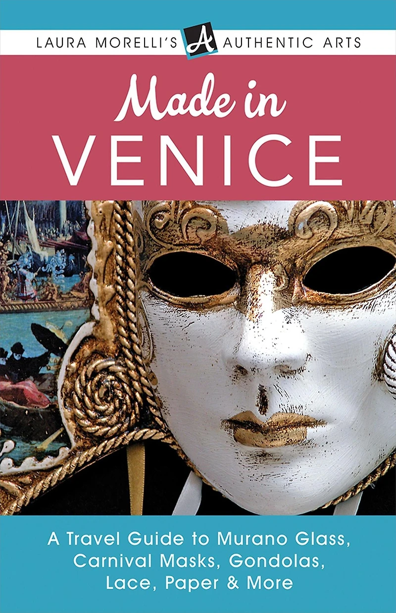 Made Venice: A Travel Guide to Murano Glass, Carnival Masks, Gondolas, Lace, Paper, & More (Laura Morelli's Authentic Arts)