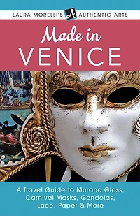 Made Venice: A Travel Guide to Murano Glass, Carnival Masks, Gondolas, Lace, Paper, & More (Laura Morelli's Authentic Arts)