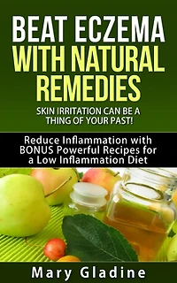 Beat Eczema: Skin Irritation can be a thing of your past! Natural Eczema Remedies PLUS Reduce Inflammation with BONUS Powerful Recipes and Food Tips for a Low Inflammation Diet