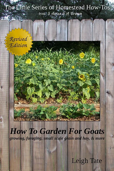 How To Garden For Goats: Gardening, Foraging, Small-Scale Grain and Hay, & More (The Little Series of Homestead How-Tos from 5 Acres & A Dream, #6)