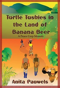 Turtle Tushies in the Land of Banana Beer, A Peace Corps Memoir
