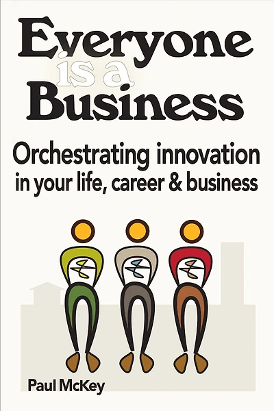Everyone Is A Business: Orchestrating Innovation In Your Life, Career And Business