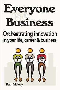 Everyone Is A Business: Orchestrating Innovation In Your Life, Career And Business