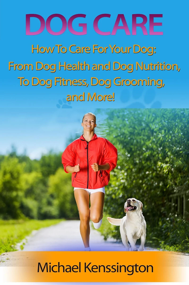 Dog Care: How To Care For Your Dog: From Health and Nutrition Fitness, Grooming, More!