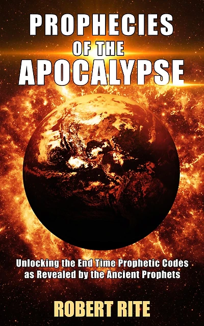 Prophecies of the Apocalypse - Unlocking End Time Prophetic Codes as Revealed by Ancient Prophets