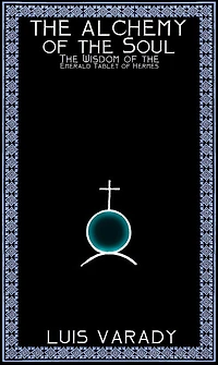The Alchemy of the Soul - The Wisdom of the Emerald Tablet of Hermes
