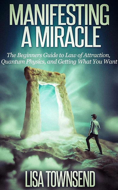 Manifesting a Miracle: The Beginners Guide to Law of Attraction, Quantum Physics, and Getting What You Want (Manifesting & Attraction Made Simple)