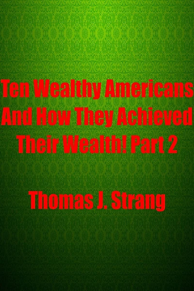 Ten Wealthy Americans And How They Achieved Their Wealth! Part 2