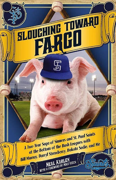 Slouching Toward Fargo: A Two-Year Saga of Sinners and St. Paul Saints at the Bottom Bush Leagues with Bill Murray, Darryl Strawberry, Dakota Sadie, Me