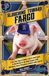 Slouching Toward Fargo: A Two-Year Saga of Sinners and St. Paul Saints at the Bottom Bush Leagues with Bill Murray, Darryl Strawberry, Dakota Sadie, Me