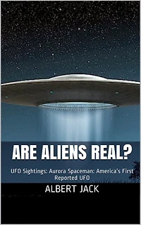 Are Aliens Real? UFO Sightings: Aurora Spaceman: America's First Reported UFO