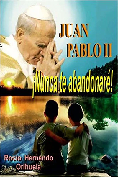 Juan Pablo II...¡Nunca te abandonarè! (Novela basada en las enseñanzas del papa Juan Pablo II)