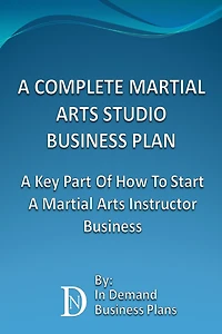 A Complete Martial Arts Studio Business Plan: A Key Part Of How To Start A Martial Arts Instructor Business
