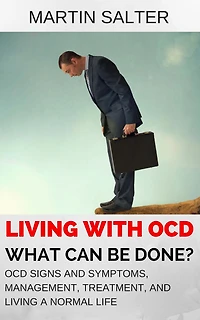 Living With OCD - What Can Be Done? OCD Signs And Symptoms, Management, Treatment, And Living A Normal Life