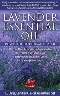 Lavender Essential Oil Powerful Universal Healer the #1 Most Powerful Burn Care Oil in Aromatherapy the 17 Healing Powers & Ways to Use Its 23 Proven Characteristic Actions & Effects Plus+ Recipes (Healing with Essential Oil)