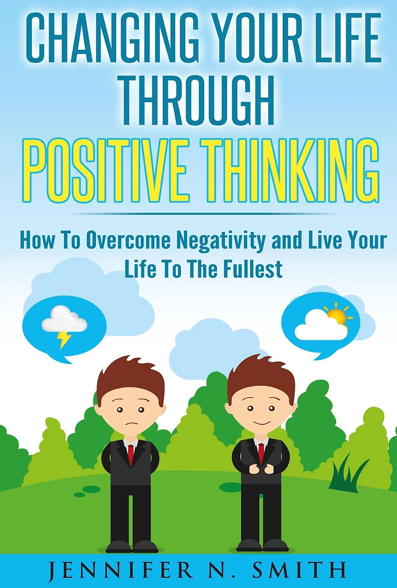 Changing Your Life Through Positive Thinking: How To Overcome Negativity and Live The Fullest