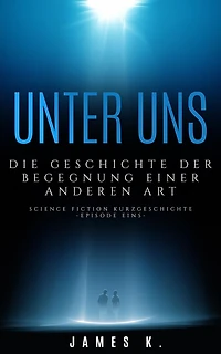 Unter Uns - Die Geschichte Der Begegnung Einer Anderen Art (Science Fiction Kurzgeschichten, #1)