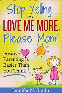 "Stop Yelling And Love Me More, Please Mom!" Positive Parenting Is Easier Than You Think (Happy Mom, #1)