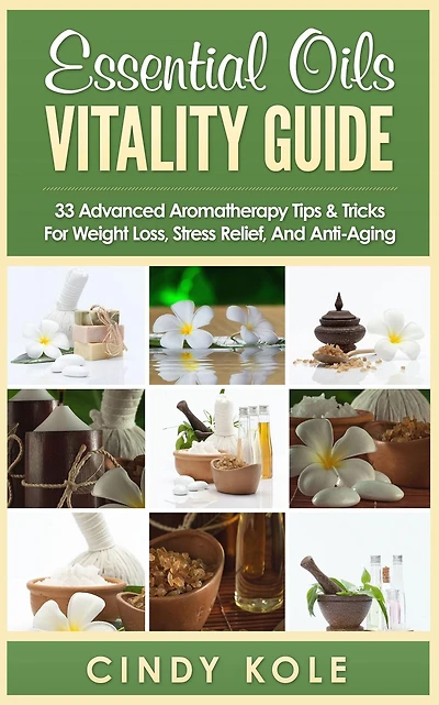 Essential Oils Vitality Guide: 33 Advanced Aromatherapy Tips And Tricks for Weight Loss, Stress Relief Anti-Aging