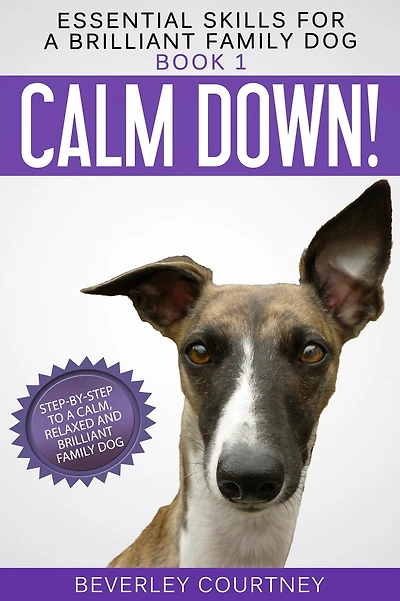 Calm Down!: Step-by-Step to a Calm, Relaxed, and Brilliant Family Dog (Essential Skills for Series #1)