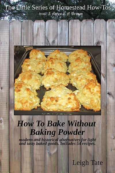 How To Bake Without Baking Powder: Modern and Historical Alternatives for Light and Tasty Baked Goods (The Little Series of Homestead How-Tos from 5 Acres & A Dream, #8)