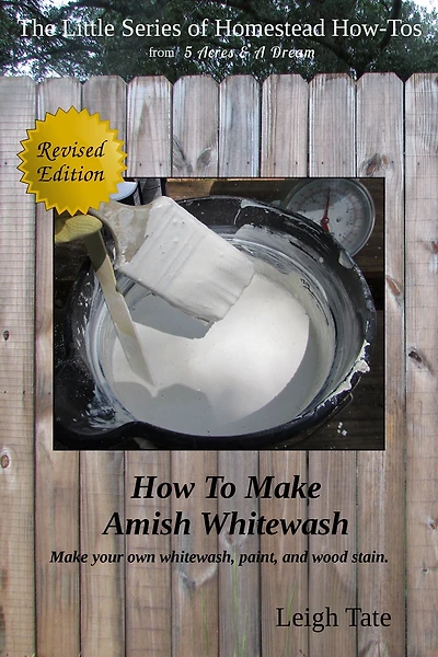 How To Make Amish Whitewash: Make Your Own Whitewash, Paint, and Wood Stain (The Little Series of Homestead How-Tos from 5 Acres & A Dream, #11)