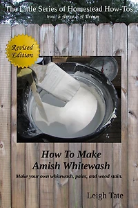 How To Make Amish Whitewash: Make Your Own Whitewash, Paint, and Wood Stain (The Little Series of Homestead How-Tos from 5 Acres & A Dream, #11)