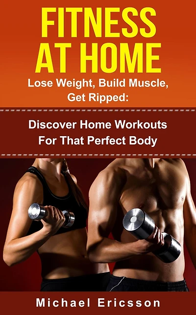 Fitness At Home: Lose Weight, Build Muscle & Get Ripped: Discover Home Workouts For That Perfect Body