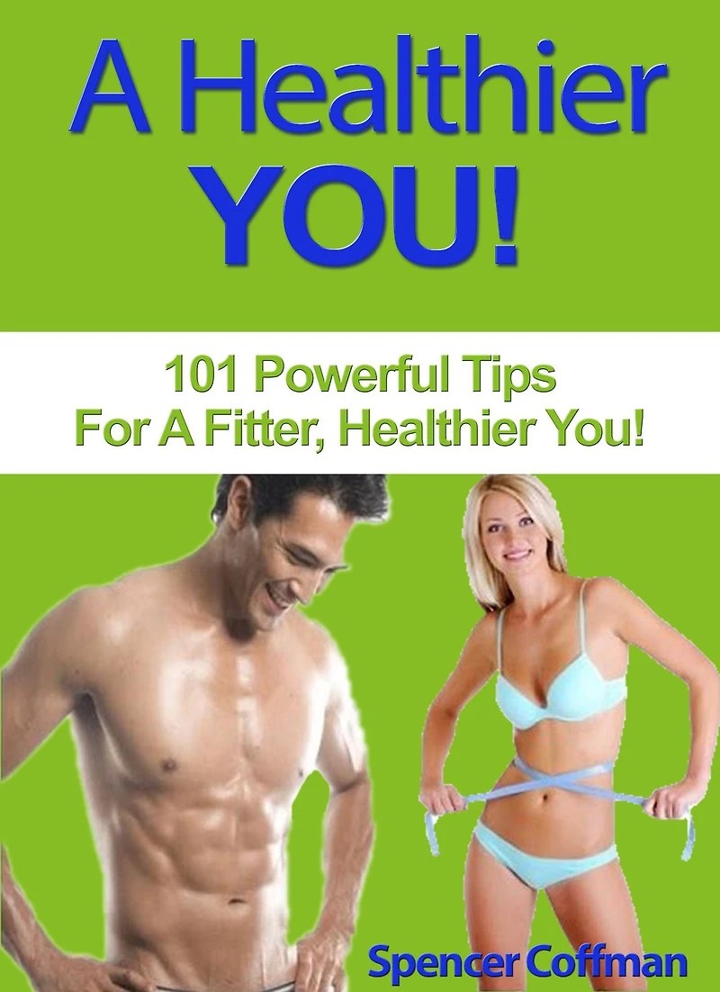 A Healthier You: 101 Powerful Tips For Fitter, You