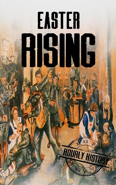 Easter Rising: A History from Beginning to End (History of Ireland)
