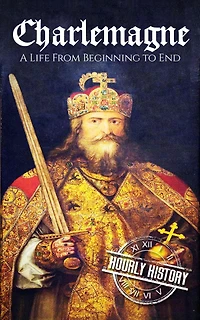 Charlemagne: A Life from Beginning to End (Biographies of French Royalty)