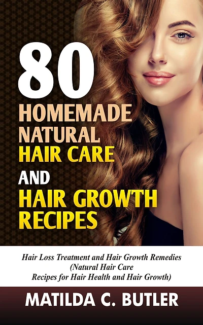 80 Homemade Natural Hair Care and Growth Recipes: Loss Treatment Remedies (Natural Recipes for Health Growth)