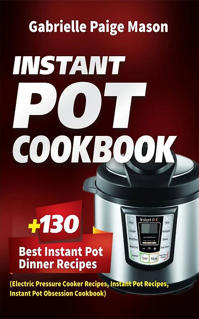 Instant Pot Cookbook: 130 Best Instant Pot Dinner Recipes (Electric Pressure Cooker Recipes, Instant Pot Recipes, Instant Pot Obsession Cookbook)