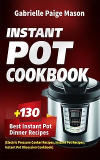 Instant Pot Cookbook: 130 Best Instant Pot Dinner Recipes (Electric Pressure Cooker Recipes, Instant Pot Recipes, Instant Pot Obsession Cookbook)