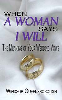 When A Woman Says I Will: The Meaning of Your Wedding Vows