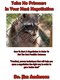 Take No Prisoners Your Next Negotiation: How to Start a Negotiation Order Get the Best Possible Outcome