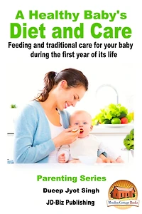 A Healthy Baby's Diet and Care: Feeding and Traditional Care for Your Baby During The First Year of Its Life