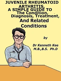 Juvenile Rheumatoid Arthritis, A Simple Guide To The Condition, Diagnosis, Treatment And Related Conditions