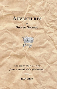 Adventures Grocery Shopping: And other short stories from a cereal aisle aficionado.