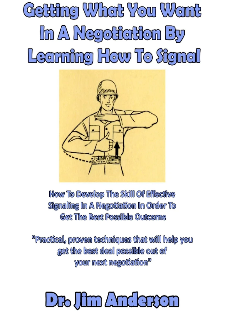 Getting What You Want a Negotiation By Learning How to Signal: Develop the Skill of Effective Signaling Order Get Best Possible Outcome