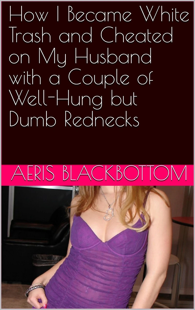 How I Became White Trash and Cheated on My Husband with a Couple of Well-Hung but Dumb Rednecks