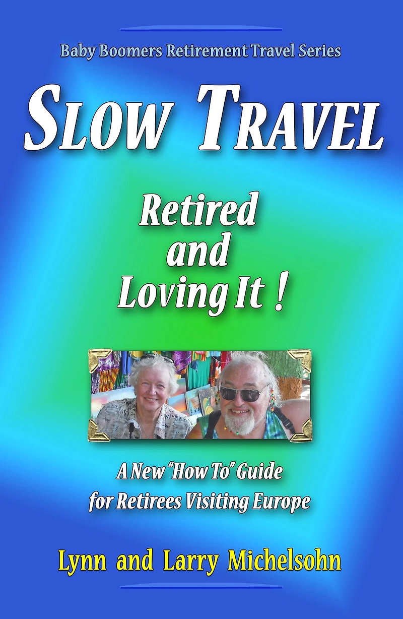 Slow Travel: Retired and Loving It! A New "How to" Guide for Retirees Visiting Europe