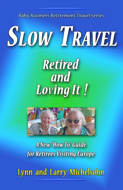 Slow Travel: Retired and Loving It! A New "How to" Guide for Retirees Visiting Europe