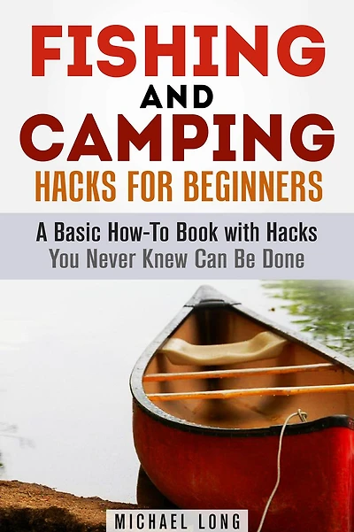 Fishing and Camping: Hacks for Beginners A Basic How-To Book with Hacks You Never Knew Can Be Done (Backpacking & Off the Grid)