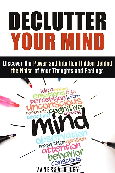 Declutter Your Mind: Discover the Power and Intuition Hidden Behind the Noise of Your Thoughts and Feelings (Organize Your Life)
