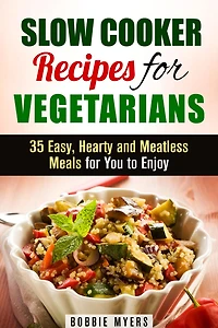 Slow Cooker Recipes for Vegetarians: 35 Easy, Hearty and Meatless Meals for You to Enjoy (Healthy Slow Cooking)